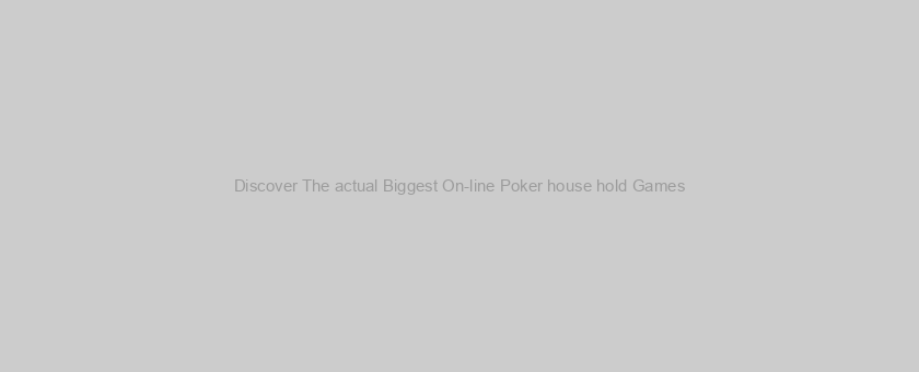 Discover The actual Biggest On-line Poker house hold Games